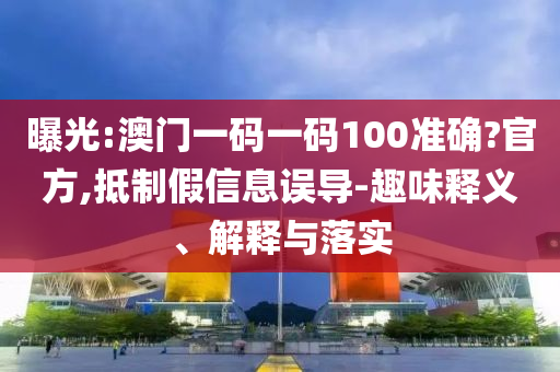 曝光:澳門一碼一碼100準確?官方,抵制假信息誤導-趣味釋義、解釋與落實