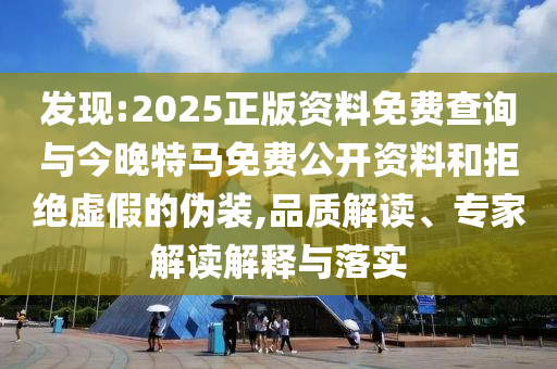 發(fā)現(xiàn):2025正版資料免費(fèi)查詢與今晚特馬免費(fèi)公開資料和拒絕虛假的偽裝,品質(zhì)解讀、專家解讀解釋與落實(shí)