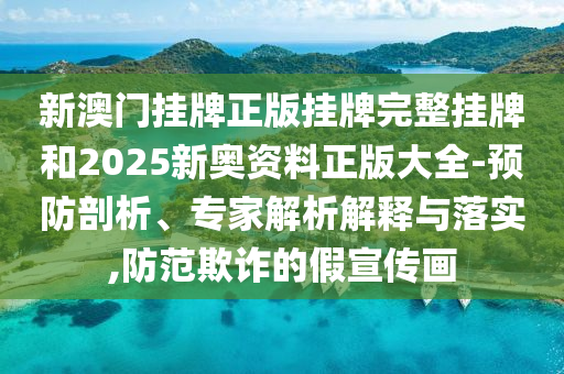 新澳門掛牌正版掛牌完整掛牌和2025新奧資料正版大全-預(yù)防剖析、專家解析解釋與落實(shí),防范欺詐的假宣傳畫
