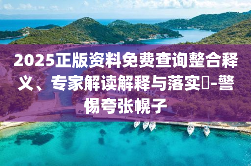 2025正版資料免費(fèi)查詢整合釋義、專家解讀解釋與落實(shí)?-警惕夸張幌子