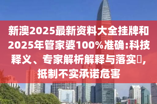 新澳2025最新資料大全掛牌和2025年管家婆100%準(zhǔn)確:科技釋義、專家解析解釋與落實(shí)?,抵制不實(shí)承諾危害