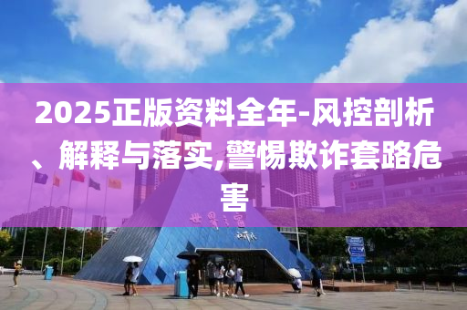 2025正版資料全年-風(fēng)控剖析、解釋與落實(shí),警惕欺詐套路危害