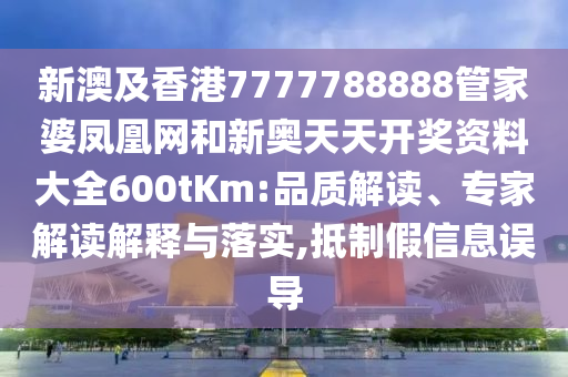 新澳及香港7777788888管家婆鳳凰網(wǎng)和新奧天天開獎資料大全600tKm:品質(zhì)解讀、專家解讀解釋與落實,抵制假信息誤導(dǎo)